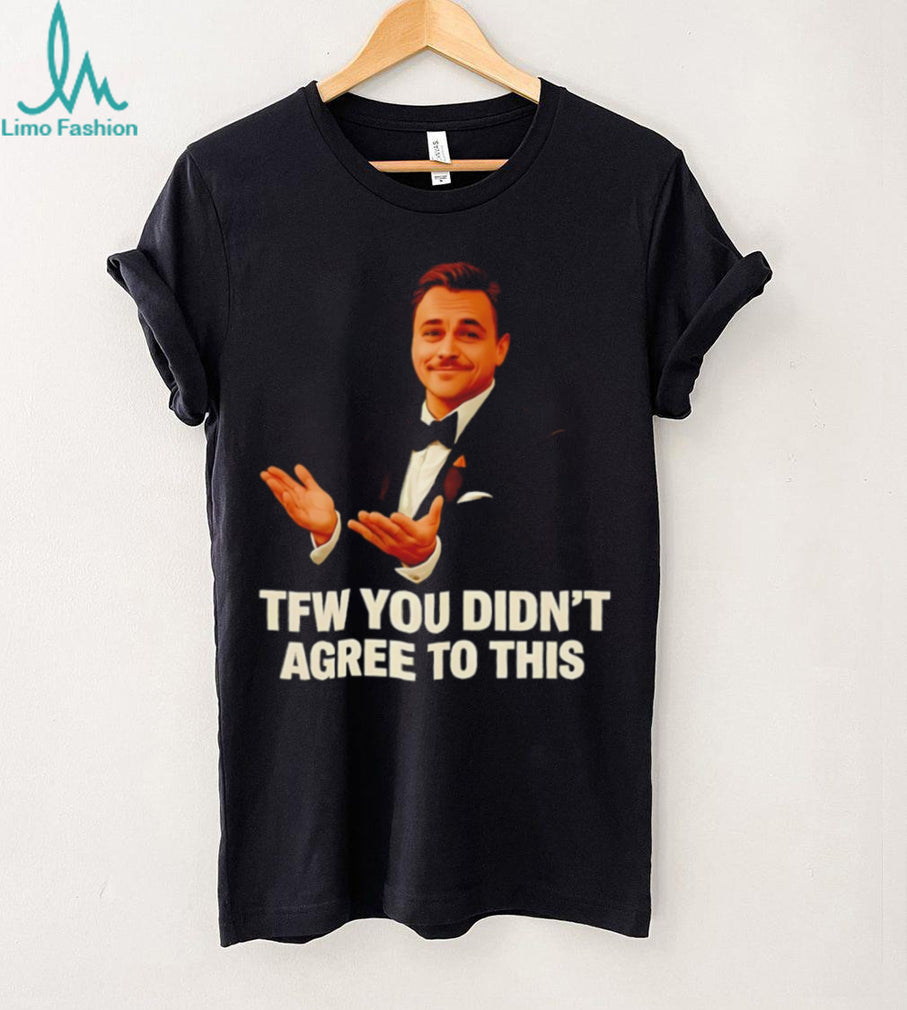 TFW You Didn’t Agree To This Leonardo DiCaprio Meme T Shirt