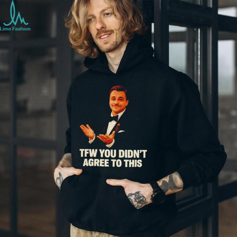 TFW You Didn’t Agree To This Leonardo DiCaprio Meme T Shirt