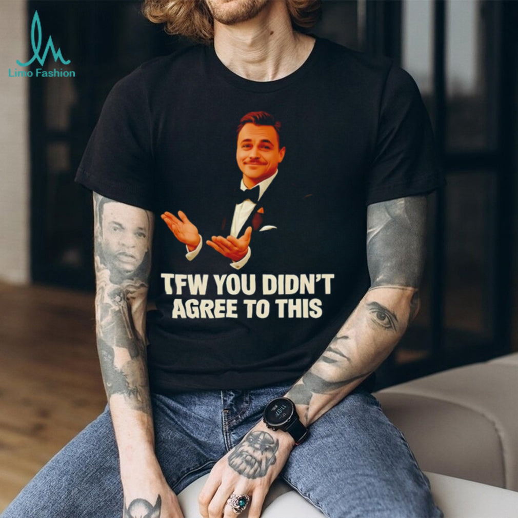 TFW You Didn’t Agree To This Leonardo DiCaprio Meme T Shirt