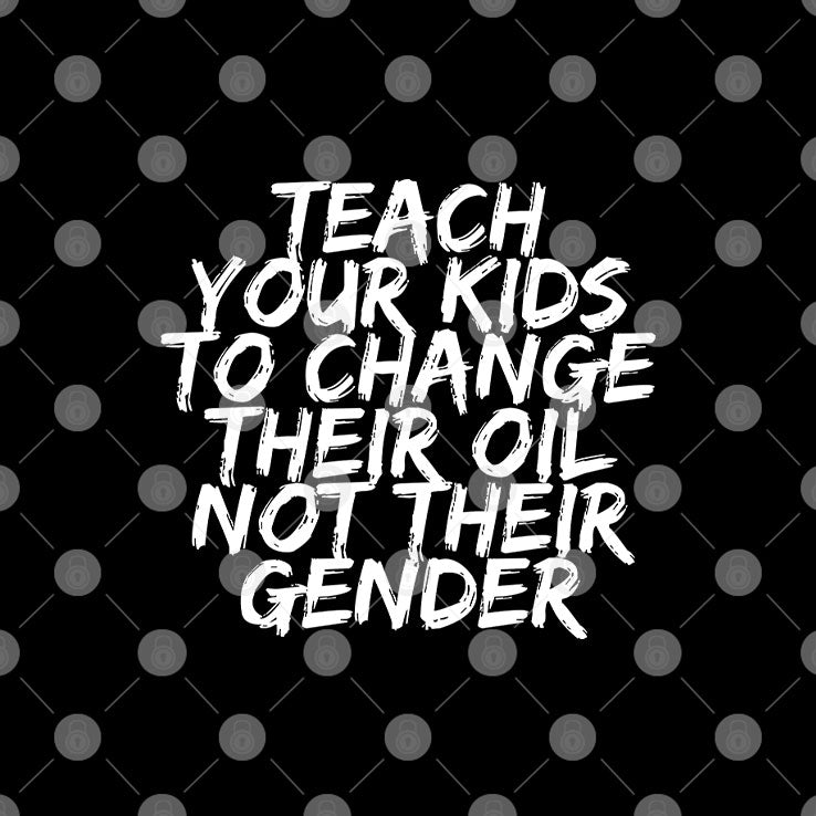 Teach Your Kids To Change Their Oil Not Their Gender Shirt