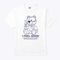 Teddy Bear I Feel Good I Feel Good Like I Knew That I Wouldn’t Wo Shirt