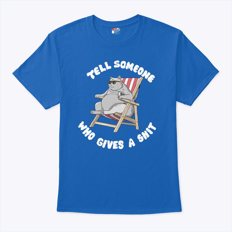 Tell Someone Who Gives A Shit T Shirt