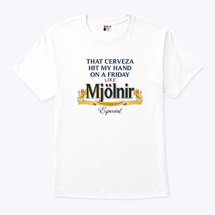 That Cerveza Hit My Hand On A Friday Like Mjölnir T Shirt