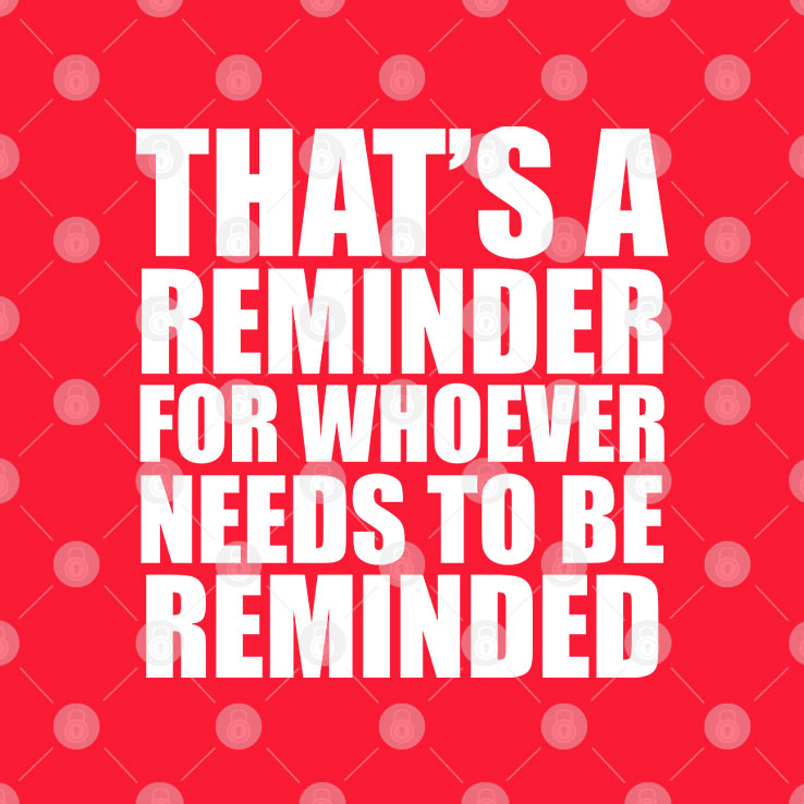 That’s A Reminder For Whoever Needs To Be Reminded T Shirt