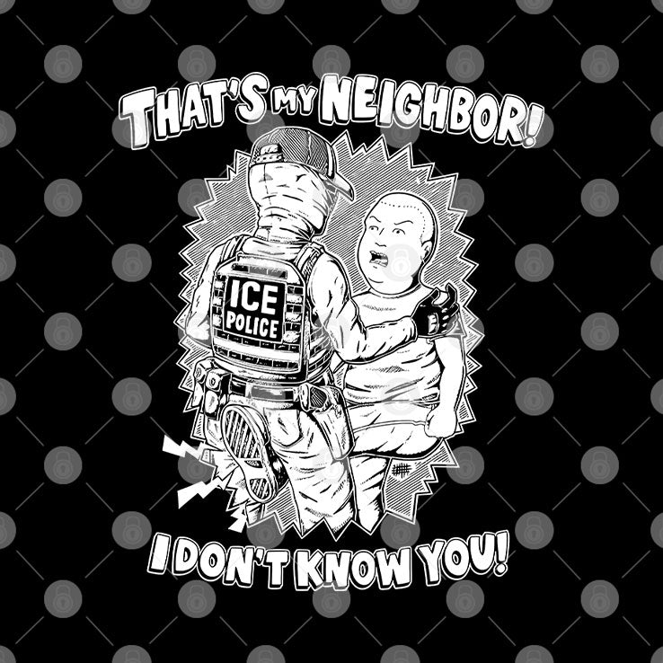 That’s My Neighbor I Don’t Know You Anti ICE T Shirt