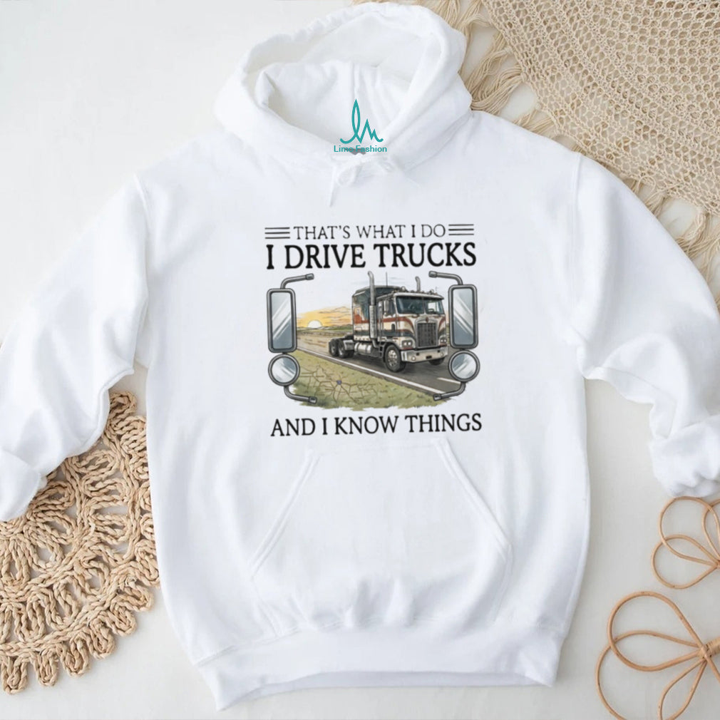 That’s What I Do I Drive Trucks And I Know Things Trucker T Shirt