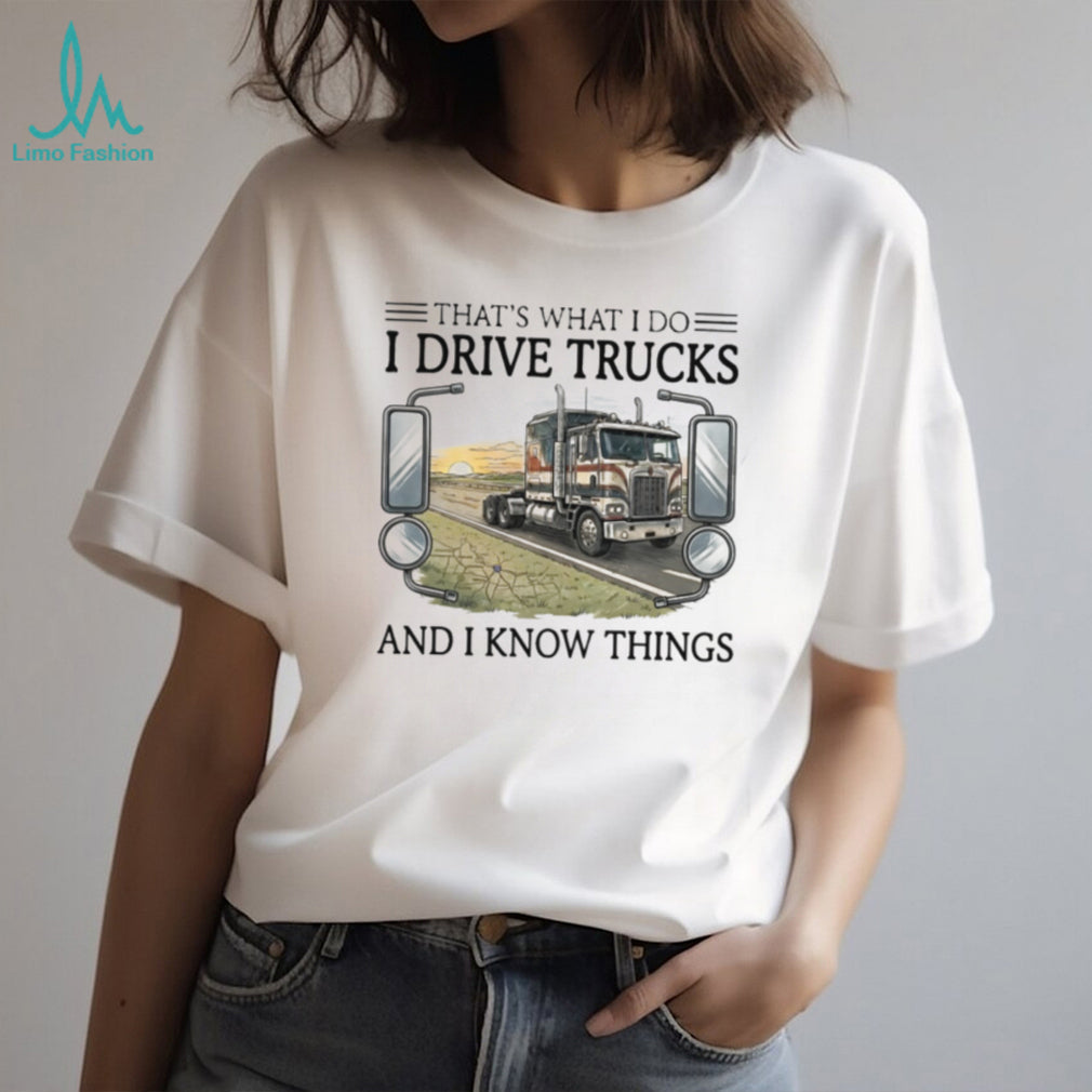 That’s What I Do I Drive Trucks And I Know Things Trucker T Shirt