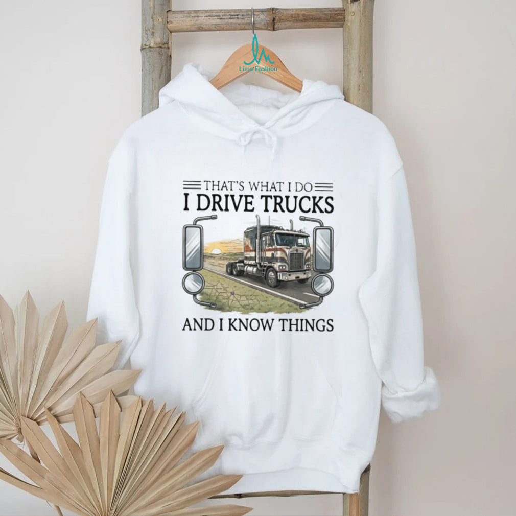 That’s What I Do I Drive Trucks And I Know Things Trucker T Shirt