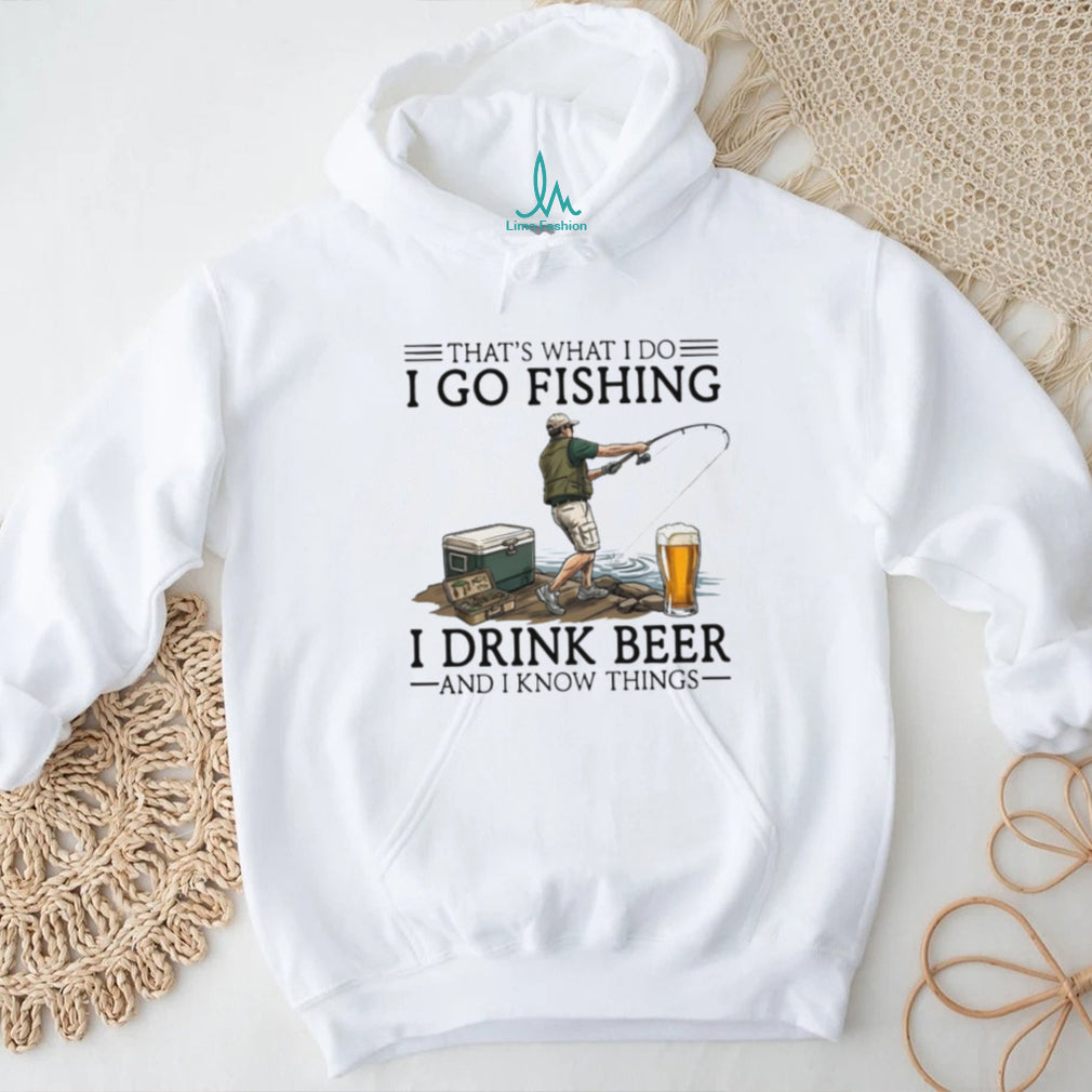 That’s What I Do I Go Fishing I Drink Beer And I Know Things Funny Fisherman T Shirt