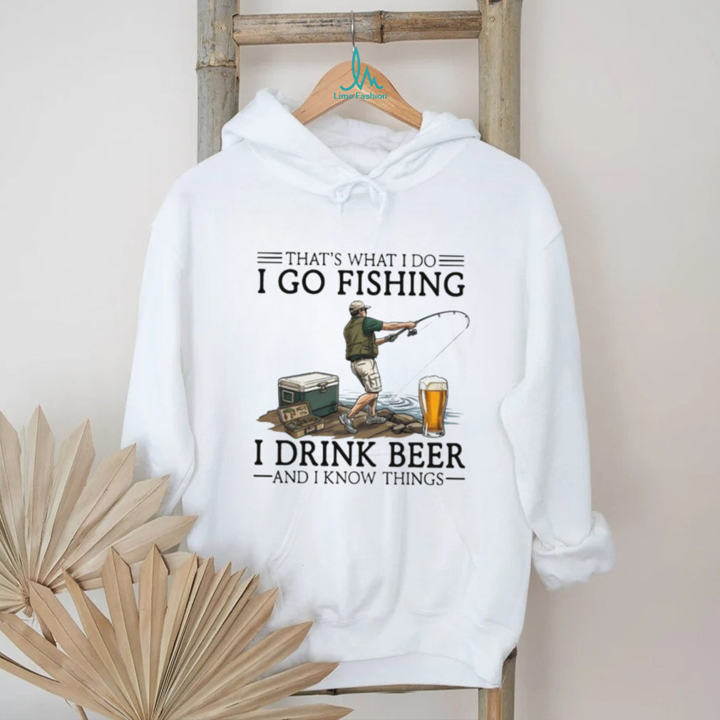 That’s What I Do I Go Fishing I Drink Beer And I Know Things Funny Fisherman T Shirt