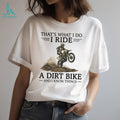 That’s What I Do I Ride A Dirt Bike and I Know Things T Shirt