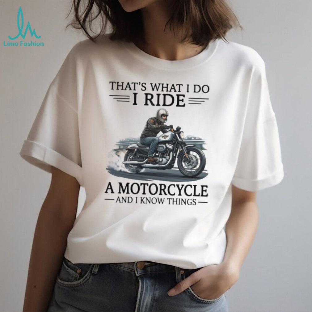 That’s What I Do I Ride A Motorcycle And I Know Things Biker T Shirt