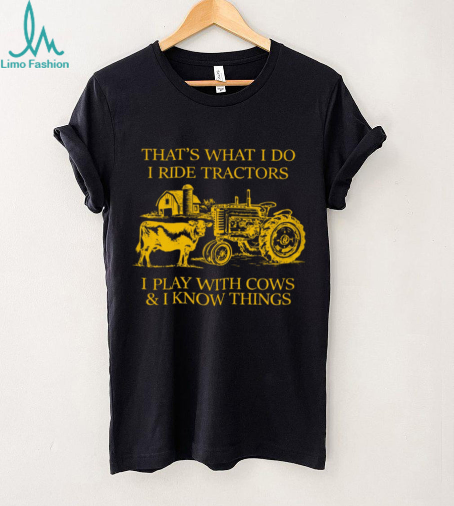That’s What I Do I Ride Tractors I Play With Cows And I Know Things Shirt