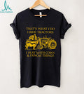 That’s What I Do I Ride Tractors I Play With Cows And I Know Things Shirt