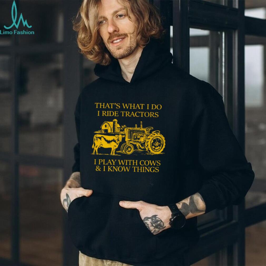 That’s What I Do I Ride Tractors I Play With Cows And I Know Things Shirt