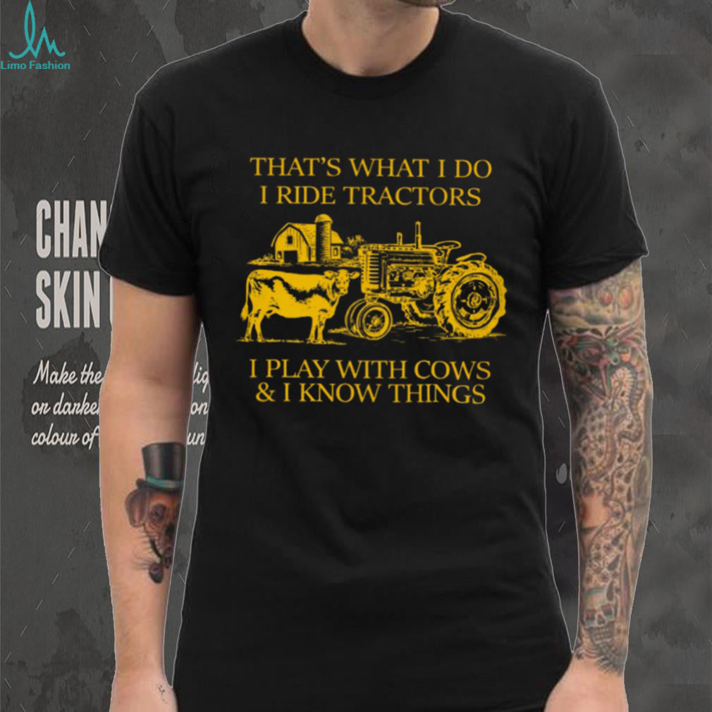 That’s What I Do I Ride Tractors I Play With Cows And I Know Things Shirt