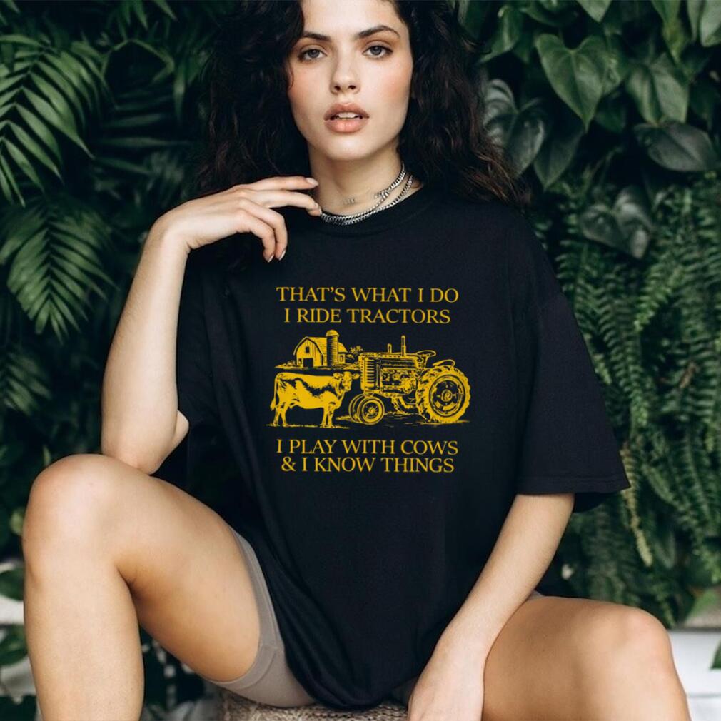 That’s What I Do I Ride Tractors I Play With Cows And I Know Things Shirt