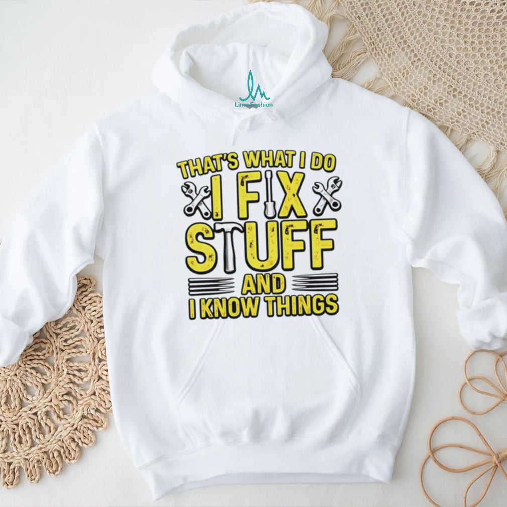 That’s what I do I fix stuff and I know things shirt