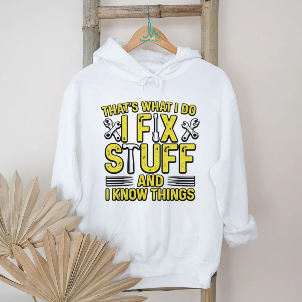 That’s what I do I fix stuff and I know things shirt