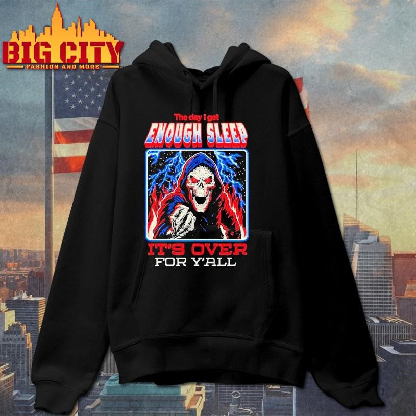 The Day I Get Enough Sleep It’s Over For Y’all Shirt