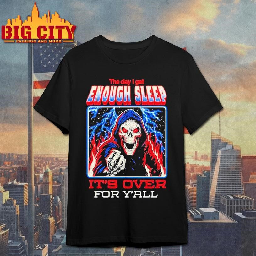 The Day I Get Enough Sleep It’s Over For Y’all Shirt
