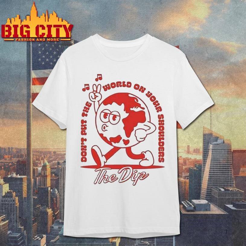 The Dip Don’t Put The World On Your Shoulders Shirt