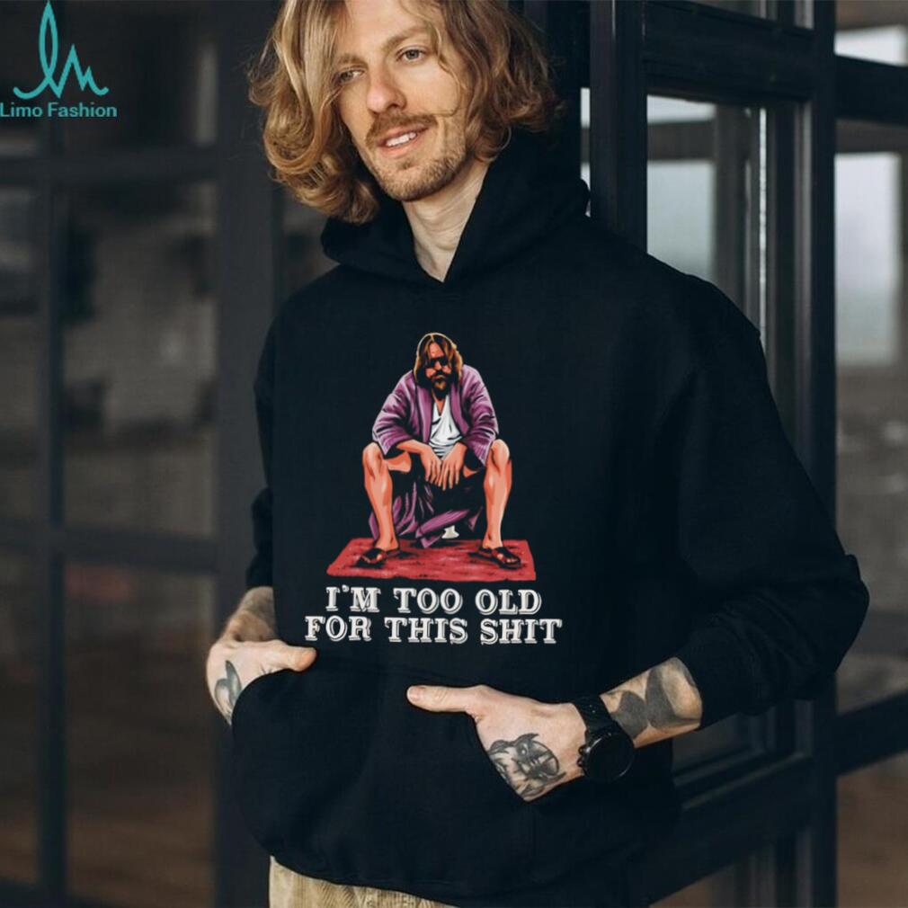 The Dude I’m Too Old For This Shit Funny Big Lebowski T Shirt