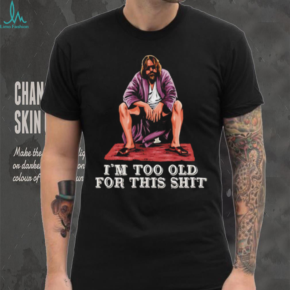 The Dude I’m Too Old For This Shit Funny Big Lebowski T Shirt