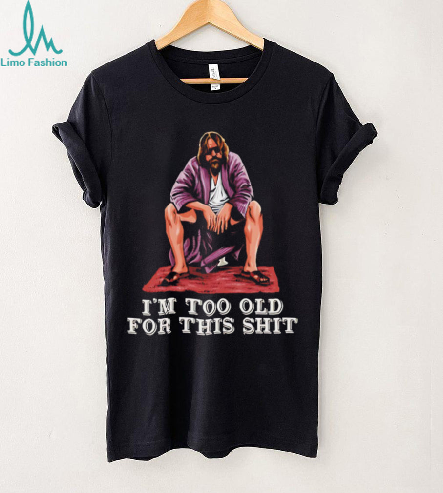 The Dude I’m Too Old For This Shit Funny Big Lebowski T Shirt