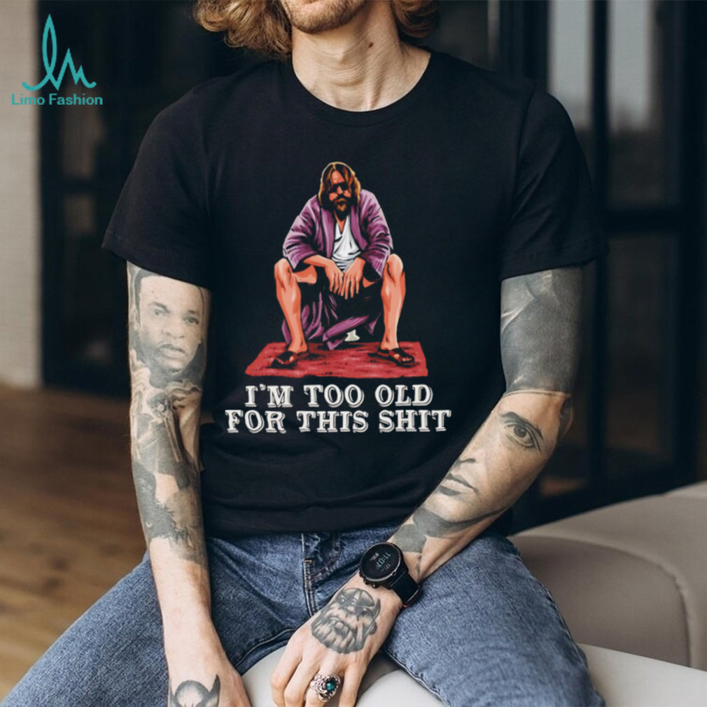 The Dude I’m Too Old For This Shit Funny Big Lebowski T Shirt