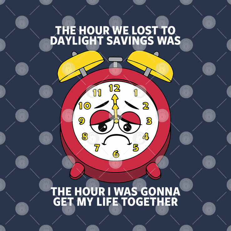 The Hour We Lost To Daylight Savings Was The Hour I Was Gonna Get My Life Together Shirt