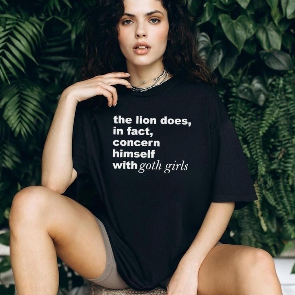 The Lion Does in Fact Concern Himself with Goth Girls shirt
