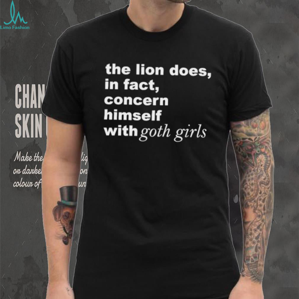 The Lion Does in Fact Concern Himself with Goth Girls shirt