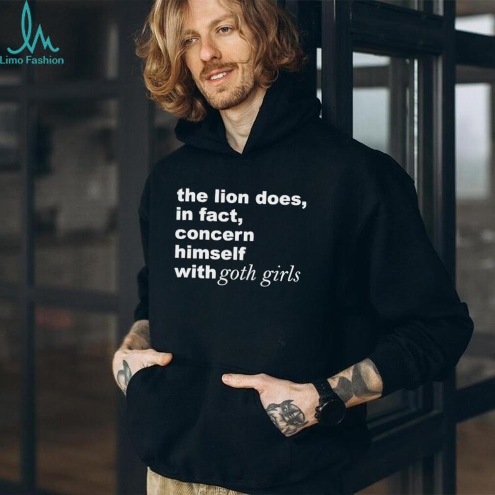 The Lion Does in Fact Concern Himself with Goth Girls shirt
