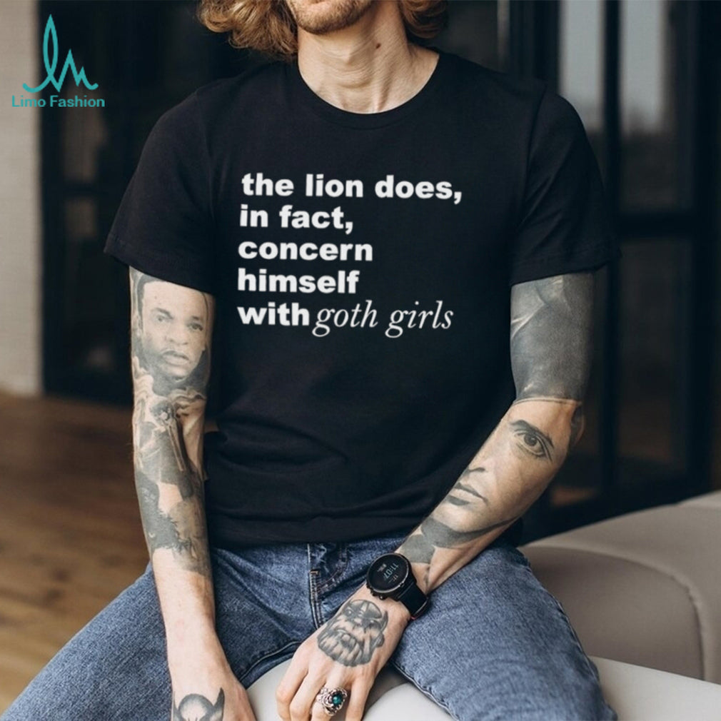 The Lion Does in Fact Concern Himself with Goth Girls shirt