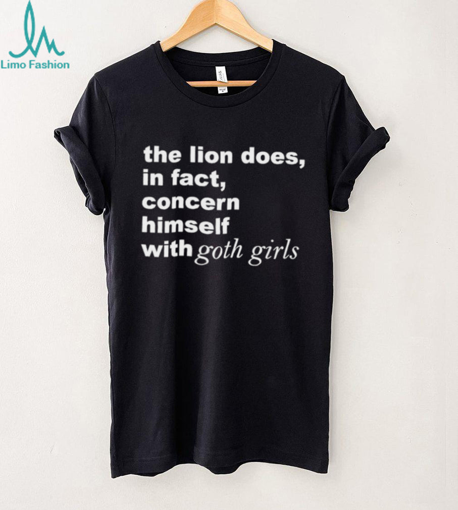 The Lion Does in Fact Concern Himself with Goth Girls shirt