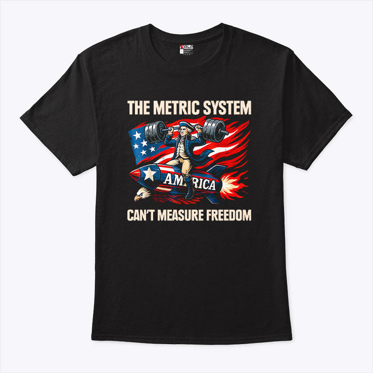 The Metric System Can’t Measure Freedom T Shirt