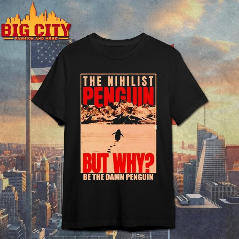 The Nihilist Penguin But Why Be The Damn Penguin Shirt