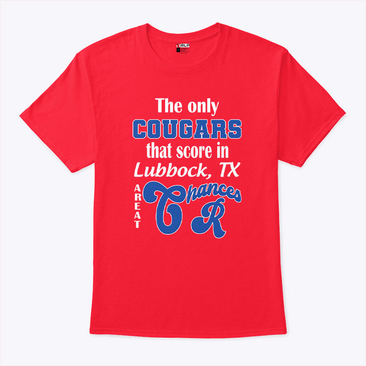The Only Cougars That Score In Lubbock TX Are At Chances R Shirt