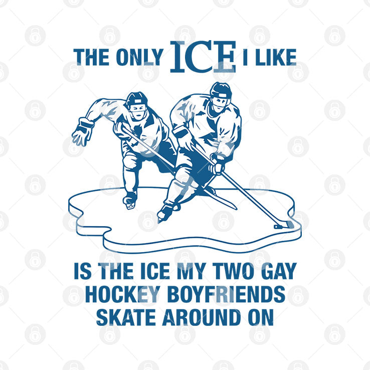 The Only ICE I Like Is The Ice My Two Gay Hockey Boyfriends Skate Around On Shirt