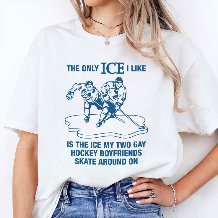 The Only ICE I Like Is The Ice My Two Gay Hockey Boyfriends Skate Around On Shirt