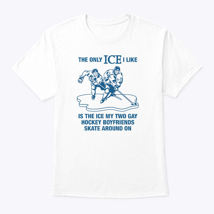 The Only ICE I Like Is The Ice My Two Gay Hockey Boyfriends Skate Around On Shirt