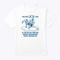 The Only ICE I Like Is The Ice My Two Gay Hockey Boyfriends Skate Around On Shirt