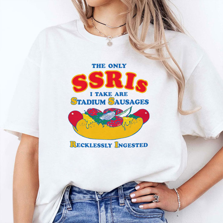 The Only SSRIs I Take Are Stadium Sausages Recklessly Ingested Shirt