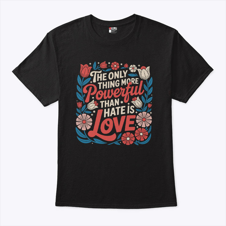The Only Thing More Powerful Than Hate Is Love Tee Shirt