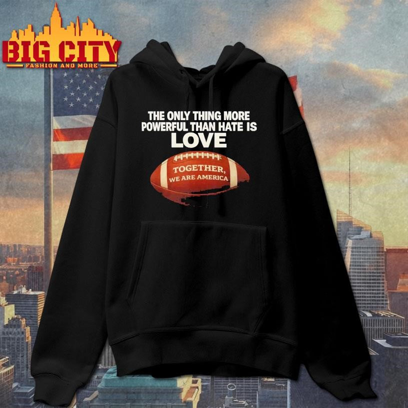 The Only Thing More Powerful Than Hate is Love Together We Are America Shirt