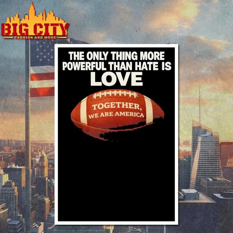 The Only Thing More Powerful Than Hate is Love Together We Are America Shirt