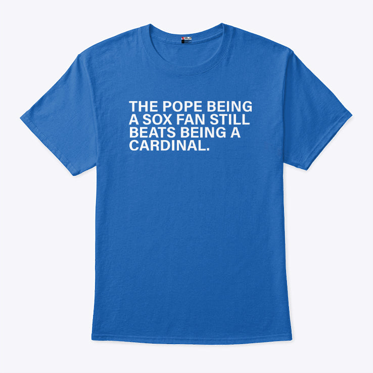The Pope Being A Sox Fan Still Beats Being A Cardinal Shirt