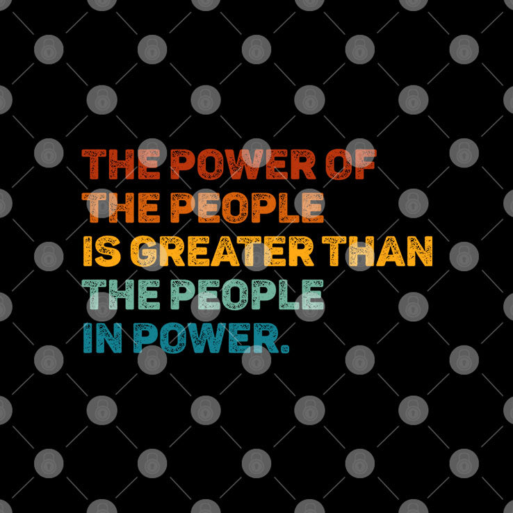 The Power Of The People Is Greater Than The People In Power T Shirt