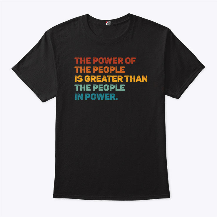 The Power Of The People Is Greater Than The People In Power T Shirt